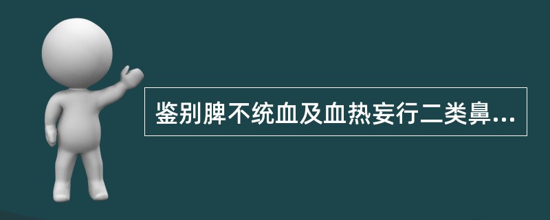 鉴别脾不统血及血热妄行二类鼻衄最有意义的是( )。A、起病时间长短B、鼻出血的部