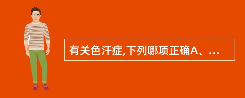 有关色汗症,下列哪项正确A、只发生于大汗腺分布部位B、只发生于小汗腺分布部位C、