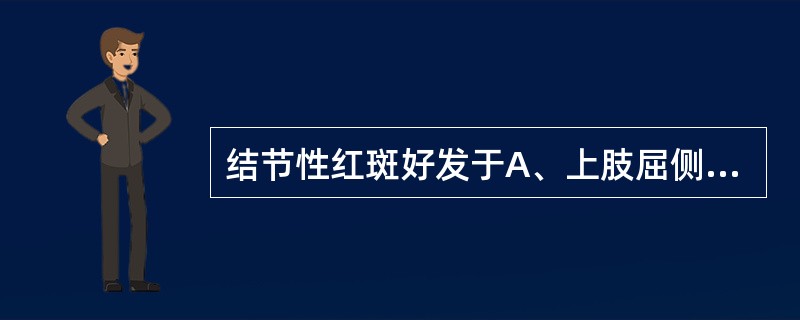 结节性红斑好发于A、上肢屈侧B、躯干C、上肢伸侧D、下肢伸侧E、下肢屈侧