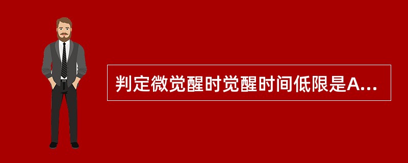 判定微觉醒时觉醒时间低限是A、3秒B、4秒C、5秒D、8秒E、10秒