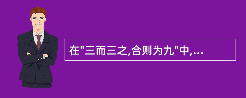 在"三而三之,合则为九"中,"三而三之"是表( )A、虚数B、乘数C、分数D、比