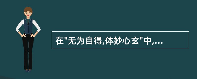 在"无为自得,体妙心玄"中,"无为"之义为( )A、什么也不做B、不能做什么C、