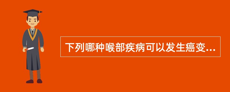 下列哪种喉部疾病可以发生癌变A、声带息肉B、喉脂肪瘤C、喉纤维瘤D、成人型喉乳头