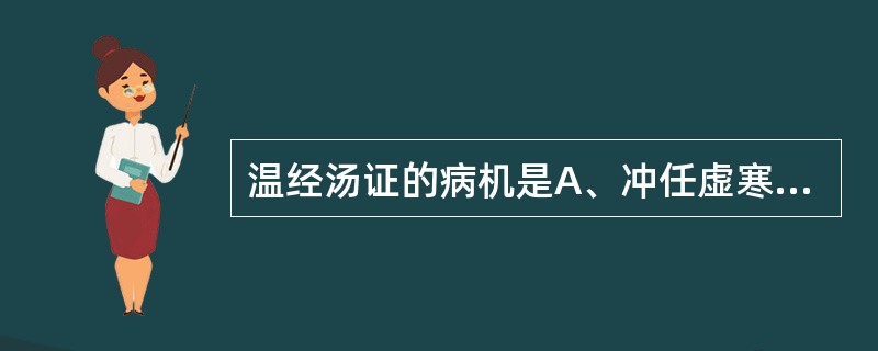 温经汤证的病机是A、冲任虚寒B、血虚寒滞C、胞宫虚寒D、瘀阻少腹E、以上都不是