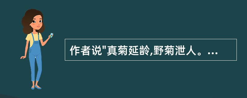 作者说"真菊延龄,野菊泄人。正如黄精益寿,钩吻杀人之意",意在说明:( )A、药