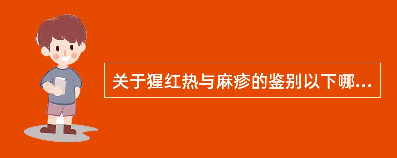 关于猩红热与麻疹的鉴别以下哪项错误A、猩红热外周血白细胞多升高,中性粒细胞升高B