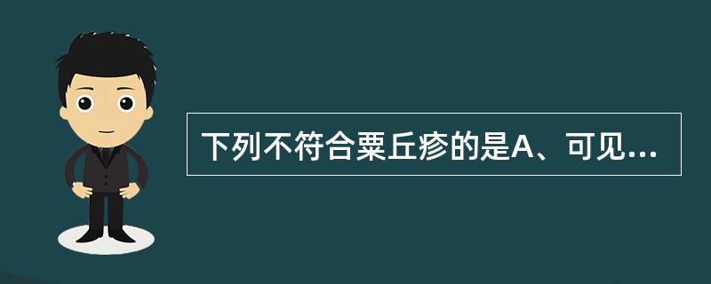 下列不符合粟丘疹的是A、可见于迟发性卟啉病B、可见于大疱性表皮松解症C、好发于面