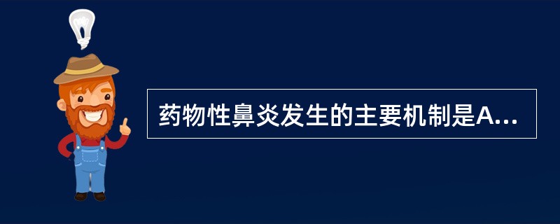 药物性鼻炎发生的主要机制是A、鼻腔滴用的药物中含有腐蚀剂B、鼻腔黏膜对药物产生Ⅰ