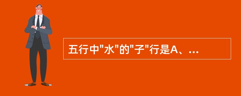 五行中"水"的"子"行是A、金B、木C、水D、火E、土