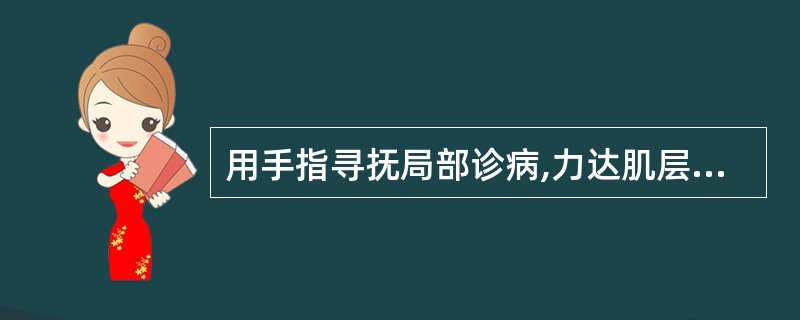 用手指寻抚局部诊病,力达肌层者,称为A、按法B、摸法C、触法D、压法E、叩法 -