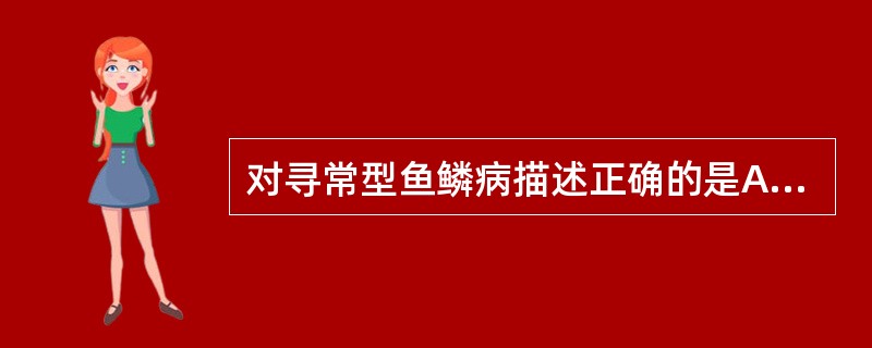 对寻常型鱼鳞病描述正确的是A、常染色体隐性遗传B、易累及皱褶部位C、鳞屑呈黏着性