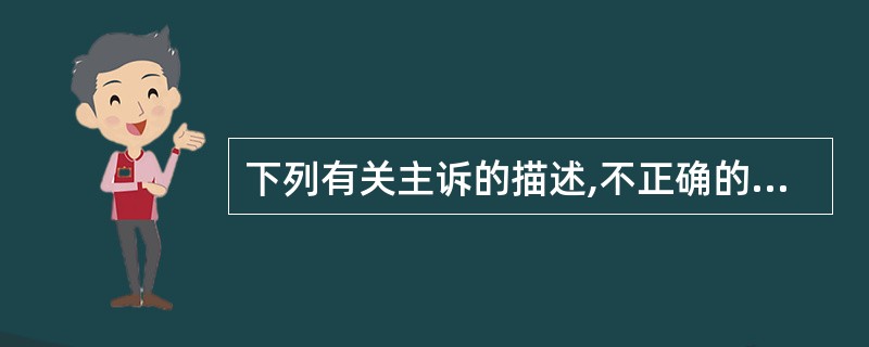 下列有关主诉的描述,不正确的是A、主诉是患者病后感受最痛苦的症状B、主诉可初步反