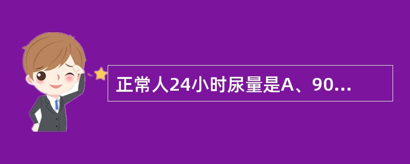 正常人24小时尿量是A、900~1500mLB、1000~2000mLC、150