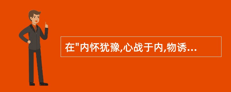 在"内怀犹豫,心战于内,物诱于外"中,"战"之义为( )A、颤抖B、斗争C、求胜