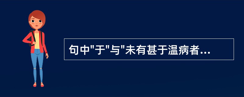 句中"于"与"未有甚于温病者矣"中"于"用法相同的是( )A、重加芟订,存其可济