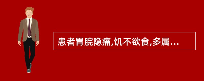 患者胃脘隐痛,饥不欲食,多属于A、食滞胃脘B、肝胆湿热C、胃热D、胃阴不足E、以