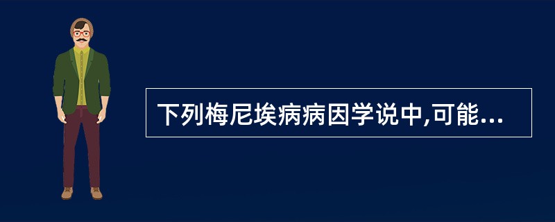 下列梅尼埃病病因学说中,可能的是A、内淋巴功能紊乱学说B、半规管结石学说C、嵴顶