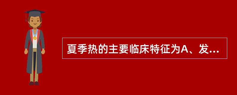 夏季热的主要临床特征为A、发热,口渴,便秘,尿少B、长期发热,口渴多饮,多尿,汗