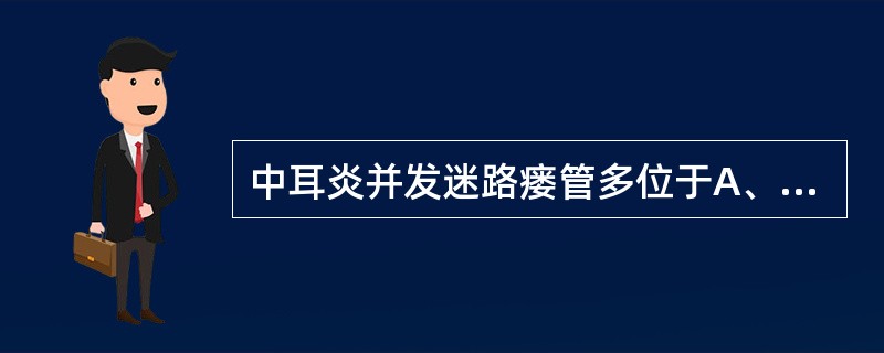 中耳炎并发迷路瘘管多位于A、外半规管B、上半规管C、后半规管D、耳蜗E、前庭 -