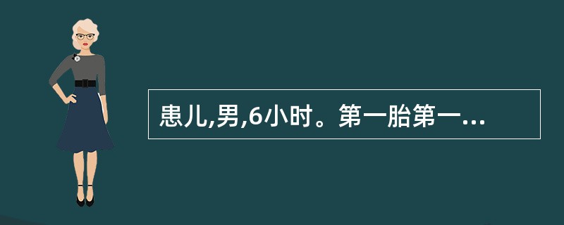 患儿,男,6小时。第一胎第一产,孕40周自然产,娩出时脐带绕颈1周,1分钟与5分