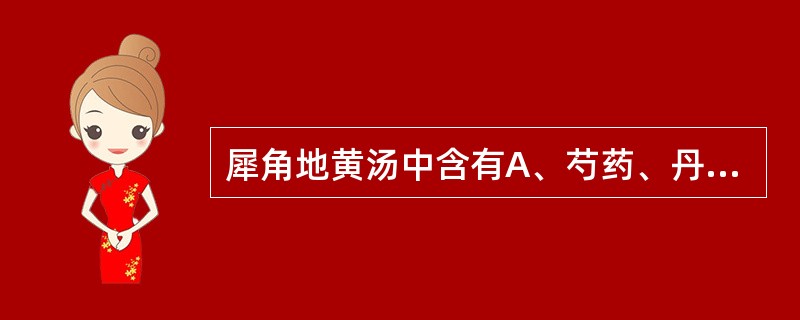 犀角地黄汤中含有A、芍药、丹参B、生地、丹参C、熟地、丹皮D、熟地、丹参E、芍药