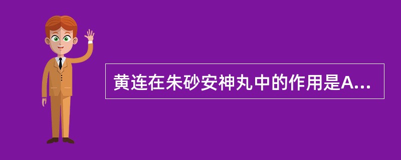 黄连在朱砂安神丸中的作用是A、清热解毒B、清心泻火C、清热燥湿D、泻火解毒E、清