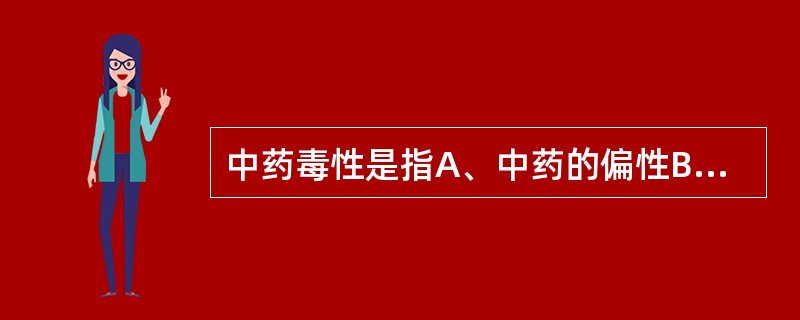 中药毒性是指A、中药的偏性B、配伍不当出现的反应C、药不对证出现的反应D、服药后