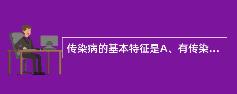 传染病的基本特征是A、有传染性、季节性、免疫性和病原体B、有传染性、病原体、免疫