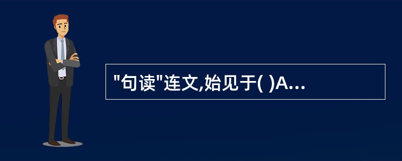 "句读"连文,始见于( )A、西汉B、东汉C、魏晋D、唐代E、宋代