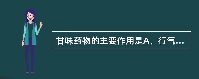 甘味药物的主要作用是A、行气、活血B、收敛、固涩C、补益、缓急D、软坚、散结E、