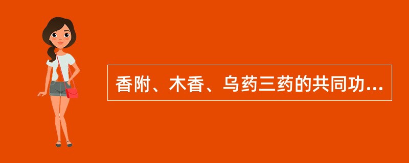 香附、木香、乌药三药的共同功效是A、疏肝理气B、降气止呕C、行气导滞D、理气止痛