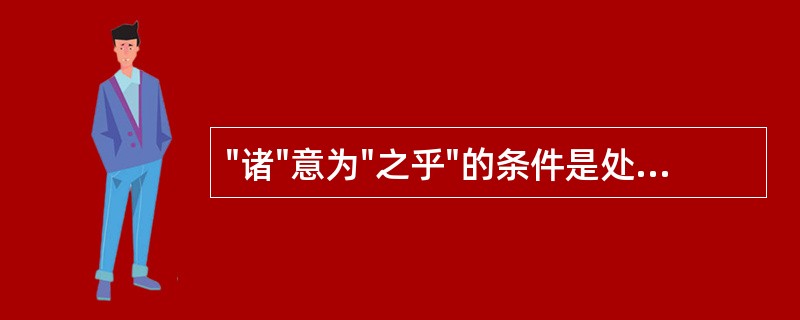 "诸"意为"之乎"的条件是处于( )A、陈述句句未B、祈使句句未C、感叹句句未D