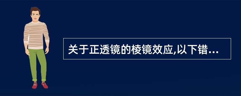 关于正透镜的棱镜效应,以下错误的是A、光心处没有棱镜效应B、光心上方某处的棱镜效