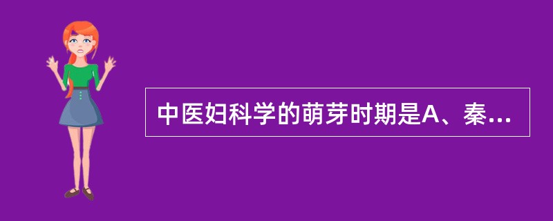 中医妇科学的萌芽时期是A、秦汉时期B、春秋战国时期C、夏商周时期D、辽夏金元时期