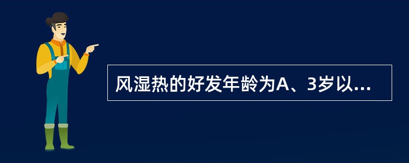 风湿热的好发年龄为A、3岁以下B、3~5岁C、6~15岁D、15~18岁E、18