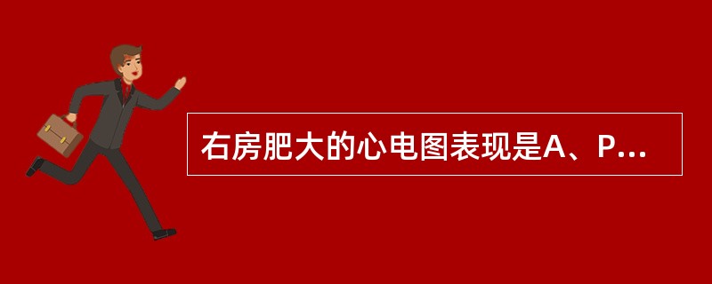 右房肥大的心电图表现是A、P波低平B、P波增宽C、P波出现切迹D、P波尖锐高耸E