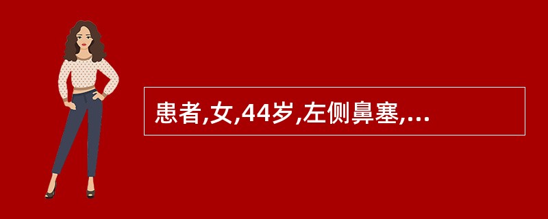 患者,女,44岁,左侧鼻塞,多清涕2年余,不伴鼻痒及打喷嚏,鼻腔检查见鼻中隔明显