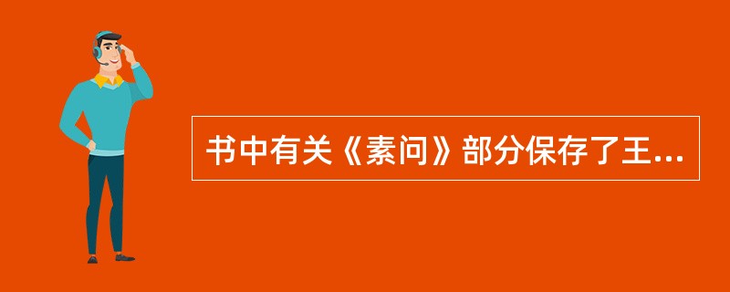 书中有关《素问》部分保存了王冰改动之前的《内经》原文的是( )A、《黄帝内经太素