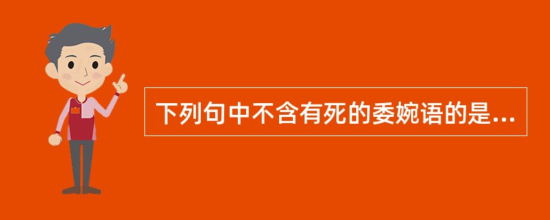 下列句中不含有死的委婉语的是( )A、子之大父一瓢先生,医之不朽者也,高年不禄B