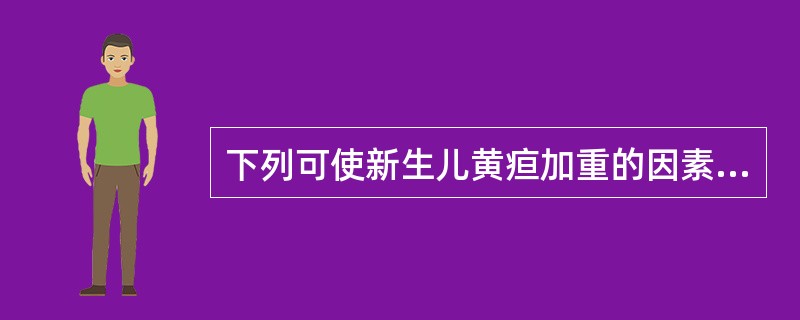 下列可使新生儿黄疸加重的因素不包括( )A、饥饿B、缺氧C、便秘D、失水E、碱中