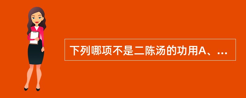 下列哪项不是二陈汤的功用A、燥湿B、化痰C、理气D、和中E、敛肺