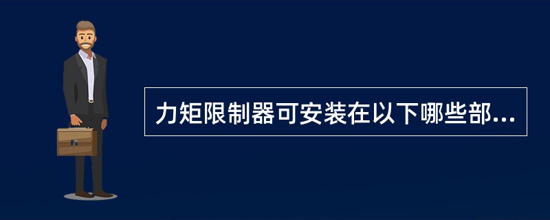 力矩限制器可安装在以下哪些部位?( )