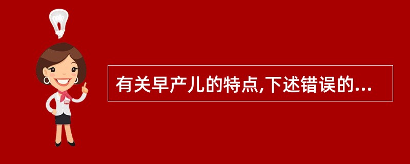 有关早产儿的特点,下述错误的是( )A、排尿次数多,易发生低钠血症B、生理性黄疸