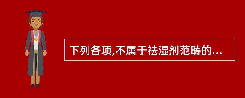 下列各项,不属于祛湿剂范畴的是A、燥湿和胃B、清热祛湿C、燥湿化痰D、祛风胜湿E