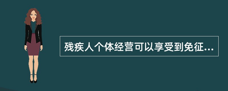 残疾人个体经营可以享受到免征营业税的优惠政策。判断对错