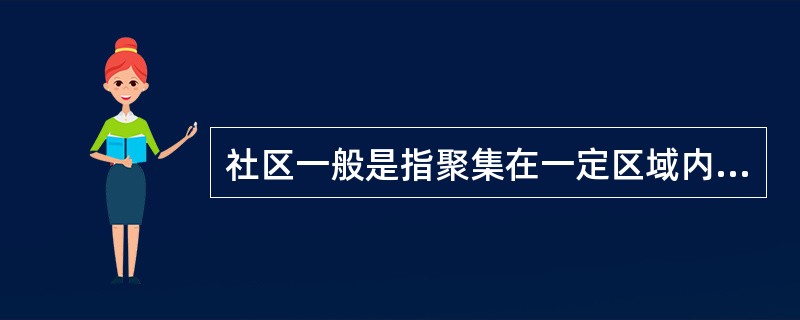 社区一般是指聚集在一定区域内的()或社会组织,按照一定范围和制度结合而成的社会实