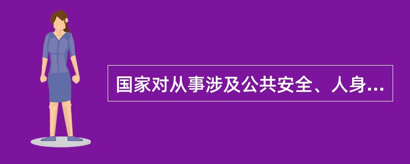 国家对从事涉及公共安全、人身健康、()等特殊工种的劳动者,实行职业资格证书制度。