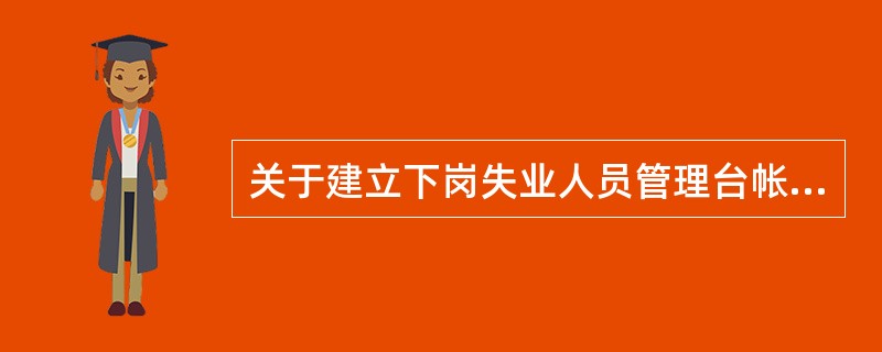关于建立下岗失业人员管理台帐的目的,下面表述最准确的是( )。A、准确掌握本辖区