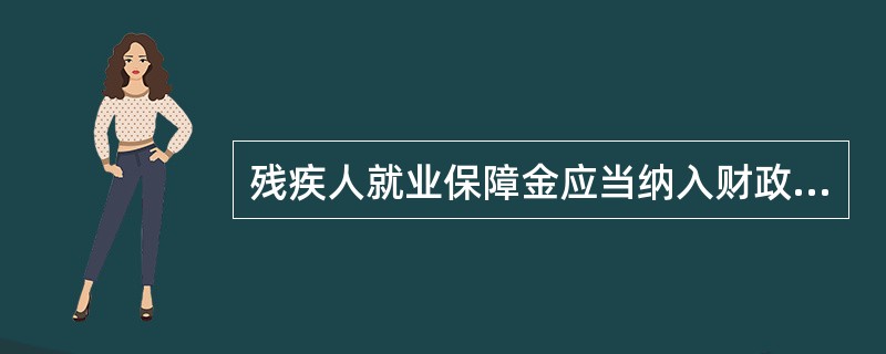 残疾人就业保障金应当纳入财政预算。判断对错