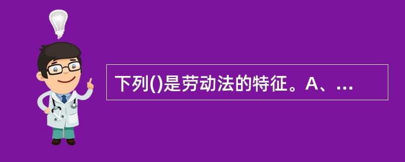 下列()是劳动法的特征。A、调整对象为人身关系和财产关系B、劳动法对民法的依附性